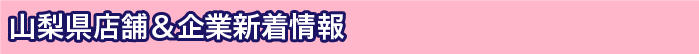 山梨県店舗&企業新着情報