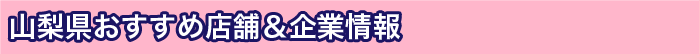 山梨県おすすめ店舗&企業情報